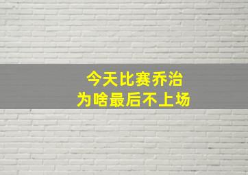 今天比赛乔治为啥最后不上场