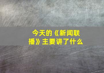 今天的《新闻联播》主要讲了什么