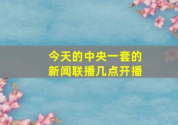 今天的中央一套的新闻联播几点开播