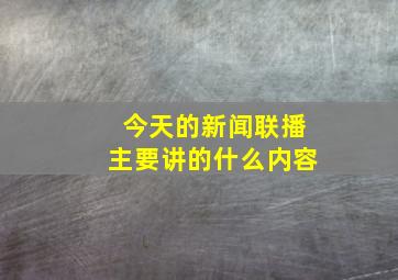 今天的新闻联播主要讲的什么内容