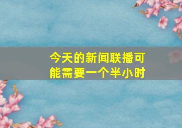 今天的新闻联播可能需要一个半小时