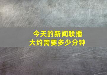 今天的新闻联播大约需要多少分钟