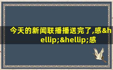 今天的新闻联播播送完了,感……感谢收看