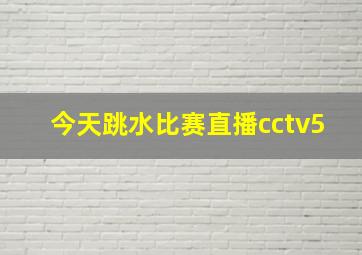 今天跳水比赛直播cctv5