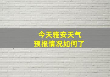 今天雅安天气预报情况如何了