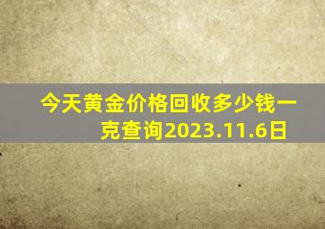 今天黄金价格回收多少钱一克查询2023.11.6日