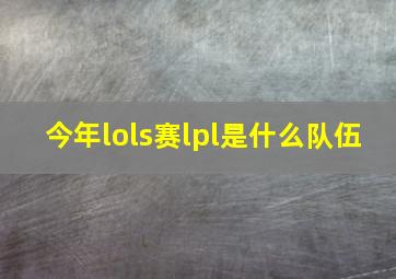 今年lols赛lpl是什么队伍