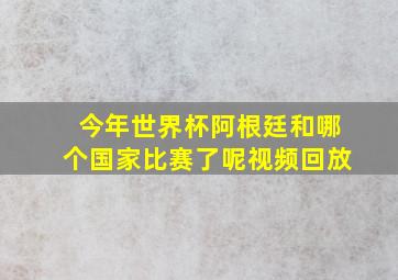 今年世界杯阿根廷和哪个国家比赛了呢视频回放