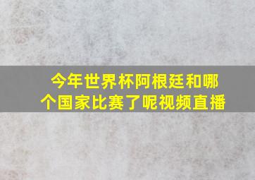 今年世界杯阿根廷和哪个国家比赛了呢视频直播