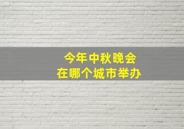 今年中秋晚会在哪个城市举办