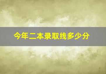 今年二本录取线多少分