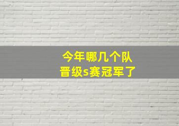 今年哪几个队晋级s赛冠军了