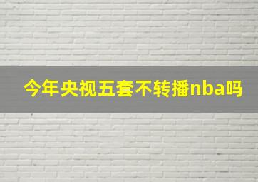 今年央视五套不转播nba吗