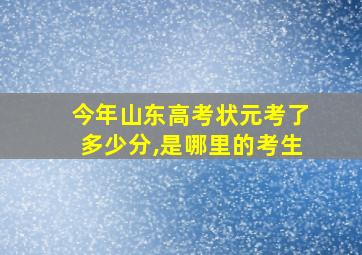 今年山东高考状元考了多少分,是哪里的考生