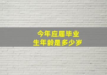 今年应届毕业生年龄是多少岁