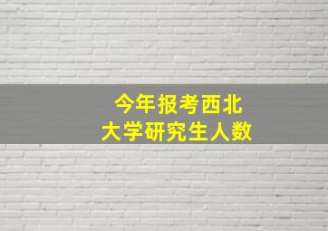 今年报考西北大学研究生人数