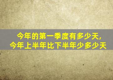 今年的第一季度有多少天,今年上半年比下半年少多少天