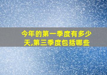 今年的第一季度有多少天,第三季度包括哪些