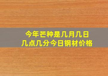 今年芒种是几月几日几点几分今日钢材价格