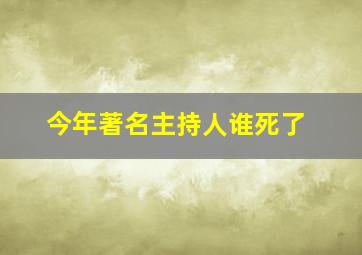 今年著名主持人谁死了