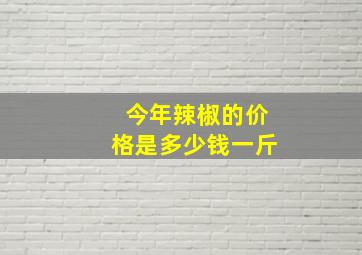 今年辣椒的价格是多少钱一斤