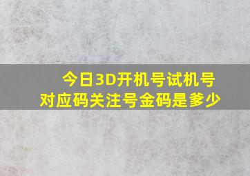 今日3D开机号试机号对应码关注号金码是爹少