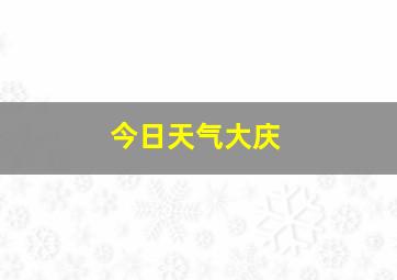 今日天气大庆