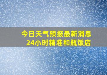 今日天气预报最新消息24小时精准和瓶饭店