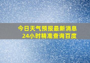 今日天气预报最新消息24小时精准查询百度