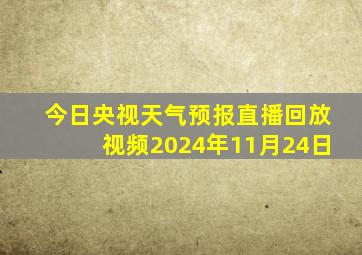 今日央视天气预报直播回放视频2024年11月24日