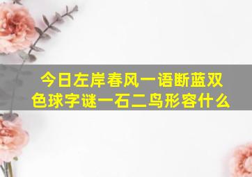 今日左岸春风一语断蓝双色球字谜一石二鸟形容什么