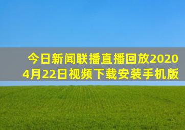 今日新闻联播直播回放20204月22日视频下载安装手机版