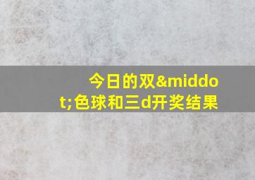 今日的双·色球和三d开奖结果