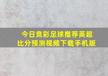 今日竞彩足球推荐英超比分预测视频下载手机版