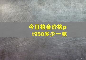 今日铂金价格pt950多少一克