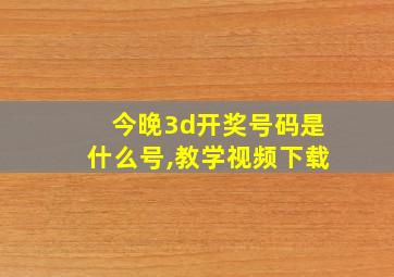 今晚3d开奖号码是什么号,教学视频下载