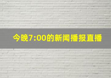 今晚7:00的新闻播报直播