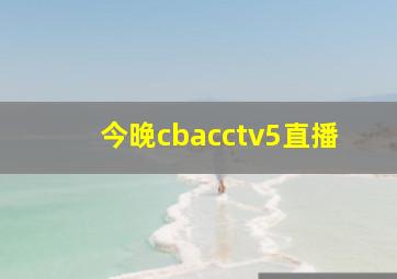 今晚cbacctv5直播