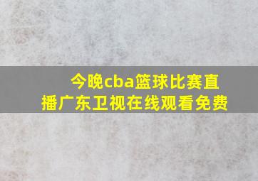 今晚cba篮球比赛直播广东卫视在线观看免费