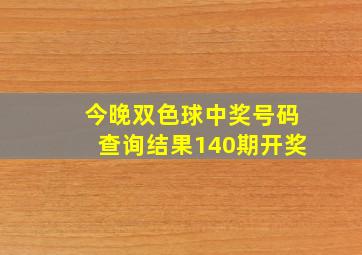 今晚双色球中奖号码查询结果140期开奖