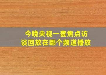 今晚央视一套焦点访谈回放在哪个频道播放