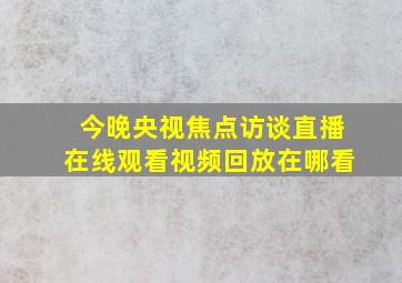 今晚央视焦点访谈直播在线观看视频回放在哪看