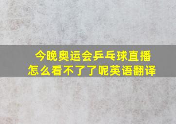 今晚奥运会乒乓球直播怎么看不了了呢英语翻译