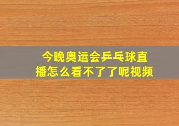 今晚奥运会乒乓球直播怎么看不了了呢视频