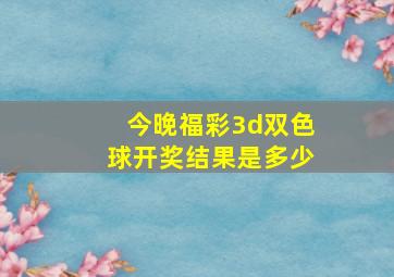 今晚福彩3d双色球开奖结果是多少