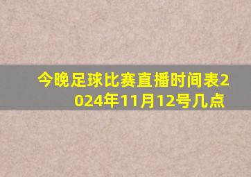 今晚足球比赛直播时间表2024年11月12号几点