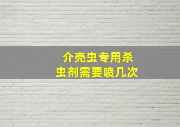 介壳虫专用杀虫剂需要喷几次