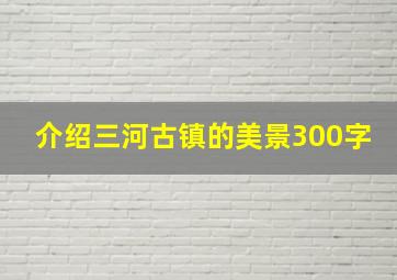 介绍三河古镇的美景300字