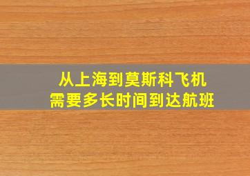 从上海到莫斯科飞机需要多长时间到达航班