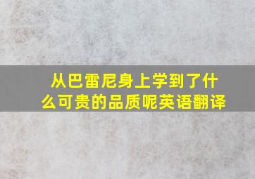 从巴雷尼身上学到了什么可贵的品质呢英语翻译